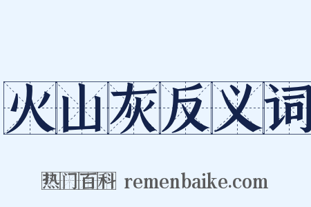 火山灰反义词是什么意思的图片